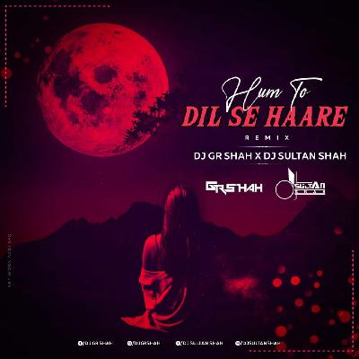 Hum To Dil Se Haare - DJ Gr Shah x DJ Sultan Shah